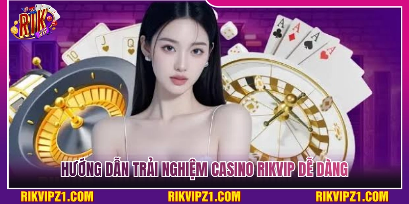 Chi tiết các bước trải nghiệm casino Rikvip dễ dàng 
