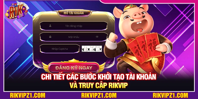 Chi tiết các bước khởi tạo tài khoản và truy cập Rikvip 
