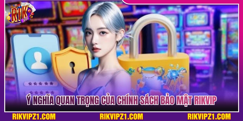 Vai trò thiết yếu của hệ thống chính sách bảo mật Rikvip 