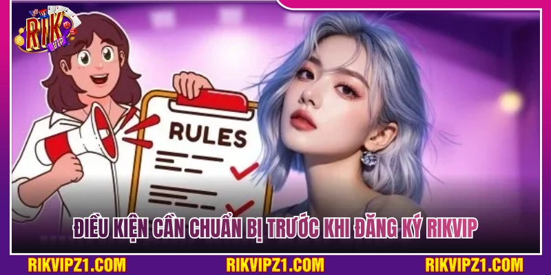 Yêu cầu cần chuẩn bị trước khi tiến hành đăng ký Rikvip 