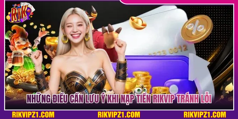 Các lưu ý quan trọng khi nạp tiền Rikvip để tránh lỗi  